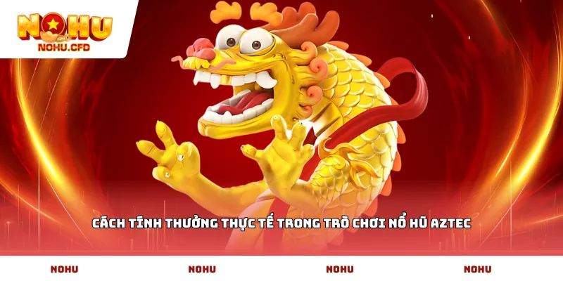 Cách tính thưởng thực tế trong trò chơi nổ hũ Aztec