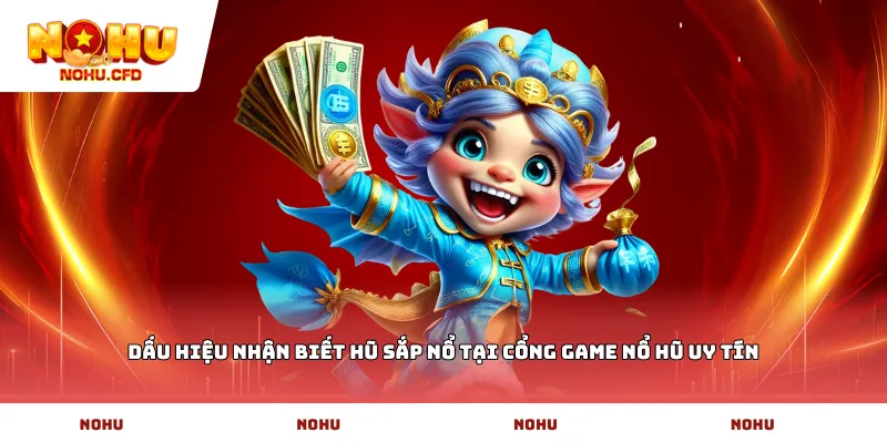 Dấu hiệu nhận biết hũ sắp nổ tại cổng game Nổ Hũ uy tín