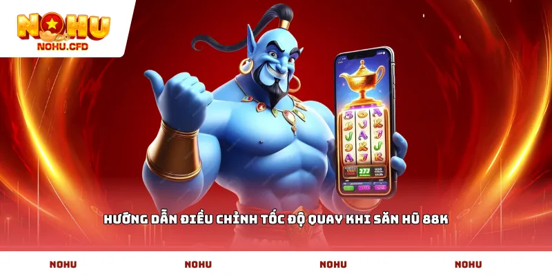 Hướng dẫn điều chỉnh tốc độ quay khi săn hũ 88k