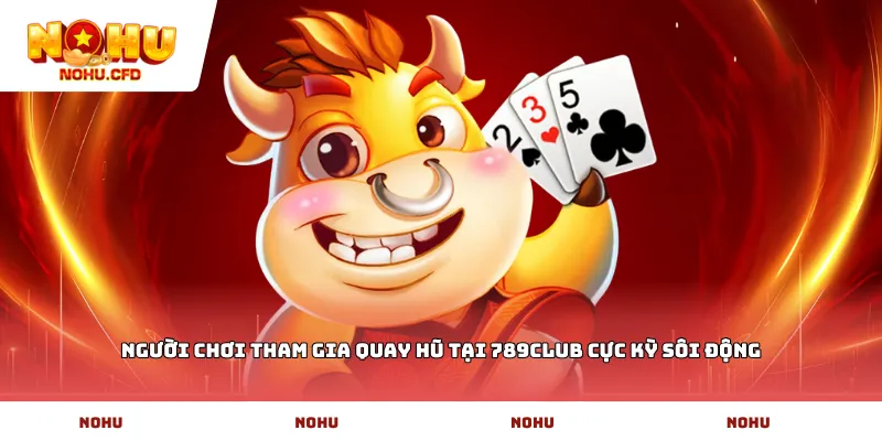 Người chơi tham gia quay hũ tại 789club cực kỳ sôi động
