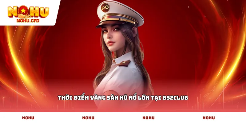 Thời điểm vàng săn hũ nổ lớn tại b52CLUB