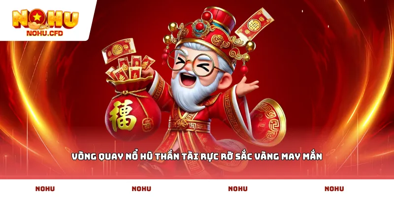 Vòng quay Nổ hũ Thần Tài rực rỡ sắc vàng may mắn